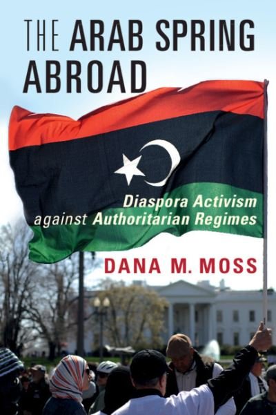 Cover for Moss, Dana M. (University of Notre Dame, Indiana) · The Arab Spring Abroad: Diaspora Activism against Authoritarian Regimes - Cambridge Studies in Contentious Politics (Paperback Book) [2 Revised edition] (2022)