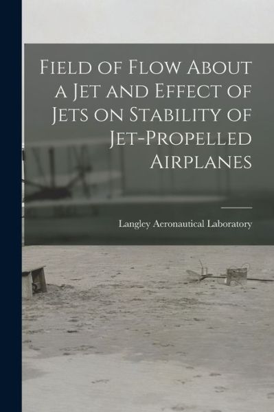 Cover for Langley Aeronautical Laboratory · Field of Flow About a Jet and Effect of Jets on Stability of Jet-propelled Airplanes (Paperback Book) (2021)