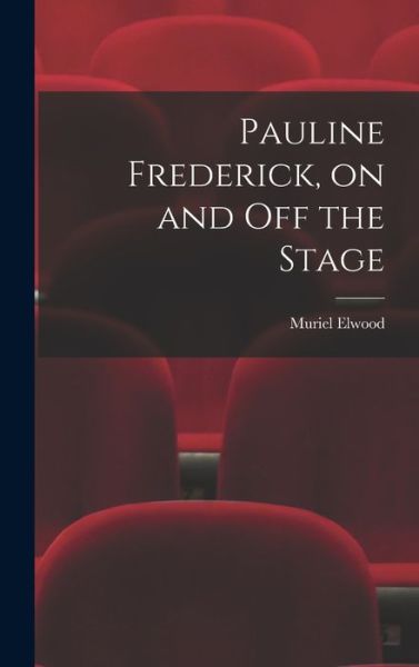 Cover for Muriel 1902-1976 Elwood · Pauline Frederick, on and off the Stage (Hardcover Book) (2021)