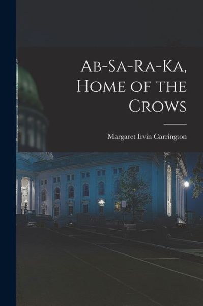 Cover for Margaret Irvin Carrington · Ab-Sa-ra-ka, Home of the Crows (Bok) (2022)
