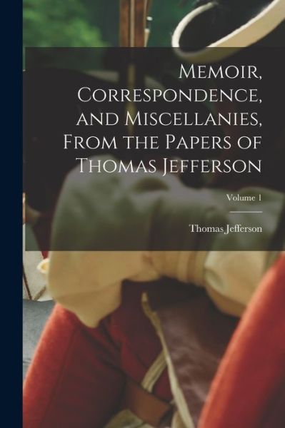 Cover for Thomas Jefferson · Memoir, Correspondence, and Miscellanies, from the Papers of Thomas Jefferson; Volume 1 (Bog) (2022)