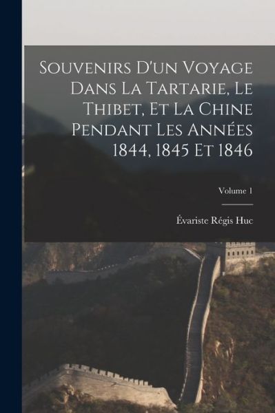 Cover for Évariste Régis Huc · Souvenirs d'un Voyage Dans la Tartarie, le Thibet, et la Chine Pendant les Années 1844, 1845 et 1846; Volume 1 (Book) (2022)