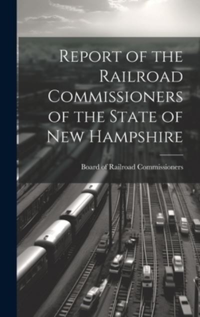 Cover for Board Of Railroad Commissioners · Report of the Railroad Commissioners of the State of New Hampshire (Book) (2023)