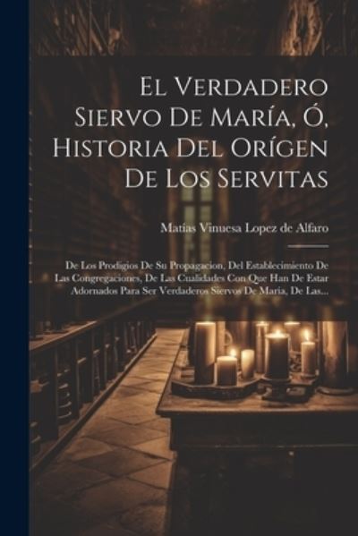 Cover for Matías Vinuesa Lopez de Alfaro · Verdadero Siervo de María, Ó, Historia Del orígen de Los Servitas (Book) (2023)