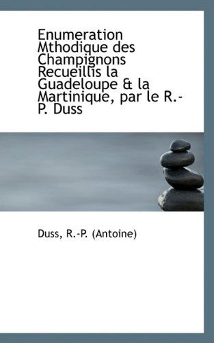 Cover for Duss R.-p. (Antoine) · Enumeration Mthodique Des Champignons Recueillis La Guadeloupe &amp; La Martinique, Par Le R.-p. Duss (Paperback Book) [French edition] (2009)