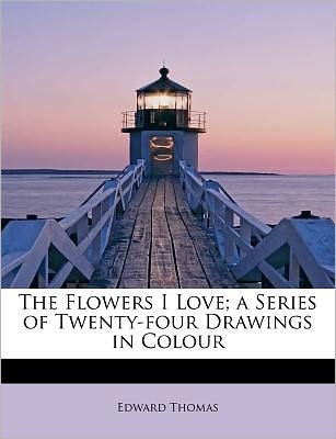Cover for Edward Thomas · The Flowers I Love; a Series of Twenty-four Drawings in Colour (Paperback Book) (2009)