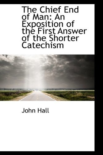 Cover for John Hall · The Chief End of Man: an Exposition of the First Answer of the Shorter Catechism (Paperback Book) [Large Type edition] (2009)