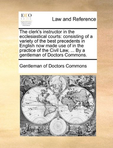 Cover for Of Doctors Commons Gentleman of Doctors Commons · The Clerk's Instructor in the Ecclesiastical Courts: Consisting of a Variety of the Best Precedents in English Now Made Use of in the Practice of the Civil Law, ... by a Gentleman of Doctors Commons. (Paperback Bog) (2010)