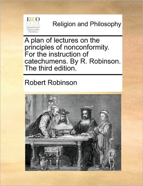 Cover for Robert Robinson · A Plan of Lectures on the Principles of Nonconformity. for the Instruction of Catechumens. by R. Robinson. the Third Edition. (Pocketbok) (2010)