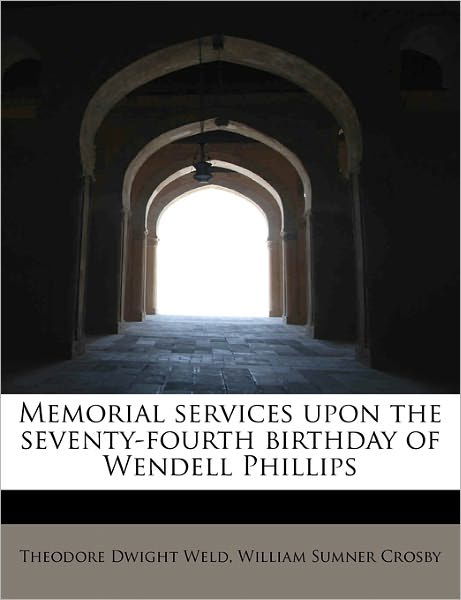 Cover for Theodore Dwight Weld · Memorial Services Upon the Seventy-fourth Birthday of Wendell Phillips (Paperback Book) (2011)
