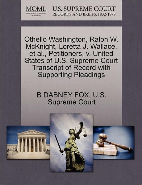 Cover for B Dabney Fox · Othello Washington, Ralph W. Mcknight, Loretta J. Wallace, et Al., Petitioners, V. United States of U.s. Supreme Court Transcript of Record with Suppo (Paperback Book) (2011)