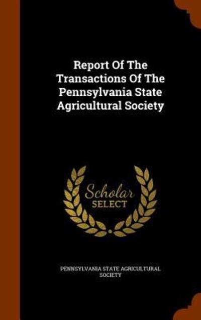 Cover for Pennsylvania State Agricultural Society · Report of the Transactions of the Pennsylvania State Agricultural Society (Hardcover Book) (2015)