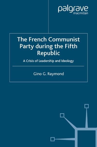 Cover for Gino G. Raymond · The French Communist Party During the Fifth Republic: A Crisis of Leadership and Ideology - French Politics, Society and Culture (Paperback Bog) [1st ed. 2005 edition] (2005)