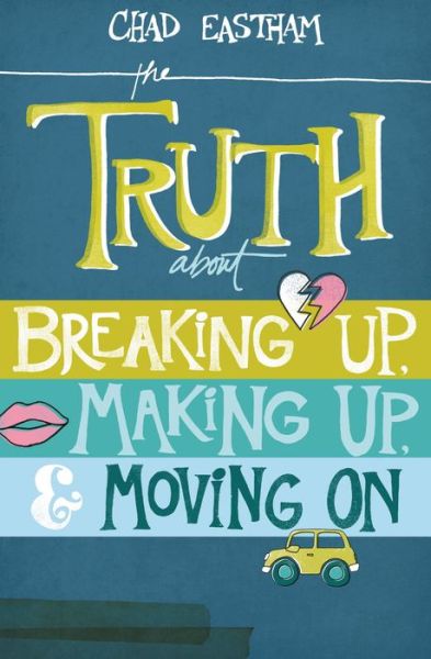 Cover for Chad Eastham · The Truth About Breaking Up, Making Up, and Moving on (Paperback Book) (2013)