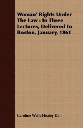 Cover for Caroline Wells Healey Dall · Woman' Rights Under the Law: in Three Lectures, Delivered in Boston, January, 1861 (Paperback Book) (2008)