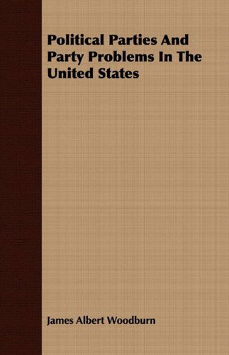 Political Parties and Party Problems in the United States - James Albert Woodburn - Kirjat - Seabrook Press - 9781409779155 - maanantai 30. kesäkuuta 2008