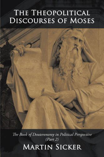 The Theopolitical Discourses of Moses: the Book of Deuteronomy in Political Perspective (Part 2) - Martin Sicker - Books - iUniverse - 9781440145155 - June 8, 2009