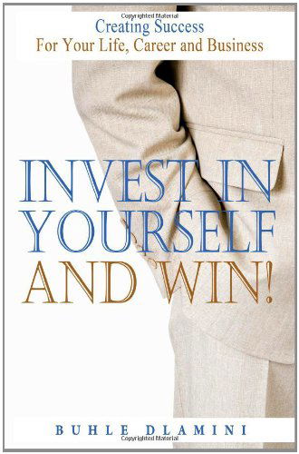 Invest in Yourself and Win!: Creating Success for Your Life, Career and Business - Buhle Dlamini - Libros - CreateSpace Independent Publishing Platf - 9781440413155 - 2 de septiembre de 2009