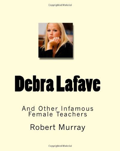 Cover for Robert Murray · Debra Lafave: and Other Infamous Female Teachers (Paperback Book) (2009)