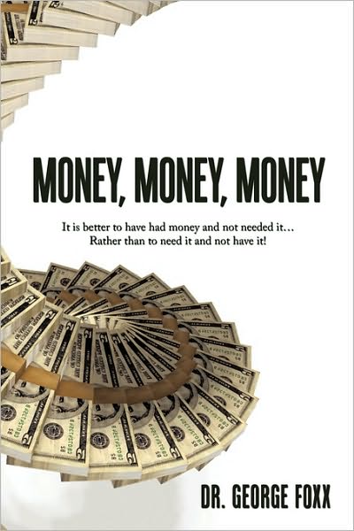 Cover for Dr. George Foxx · Money, Money, Money: It is Better to Have Had Money and Not Needed It... Rather Than to Need It and Not Have It! (Paperback Bog) (2010)