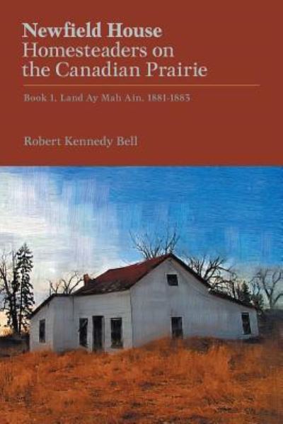 Cover for Robert Kennedy Bell · Newfield House, Homesteaders on the Canadian Prairie : Book 1, Land Ay Mah Ain, 1881-1883 (Paperback Bog) (2016)