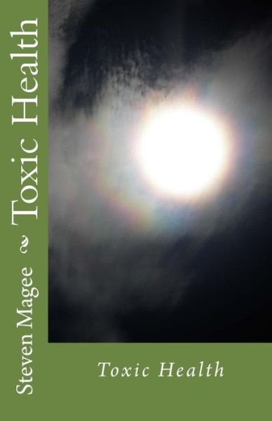 Toxic Health - Steven Magee - Books - CreateSpace Independent Publishing Platf - 9781466336155 - September 17, 2011