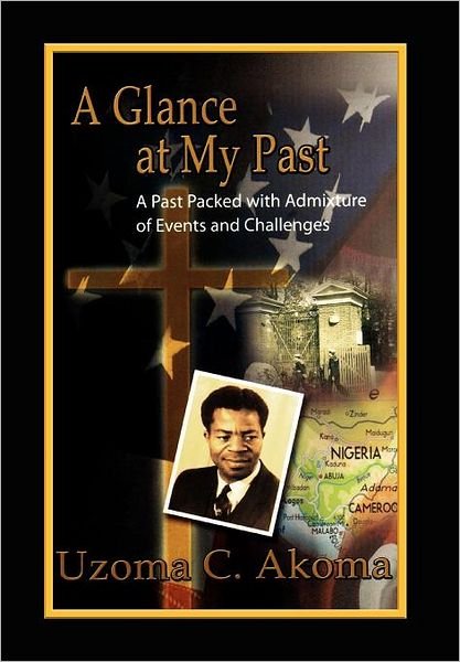 Cover for Uzoma C. Akoma · A Glance at My Past: a Past Packed with Admixture of Events and Challenges (Hardcover Book) (2012)