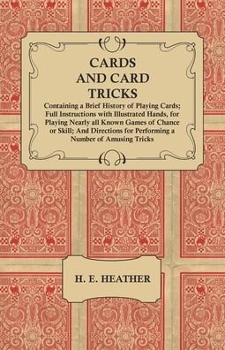 Cover for H E Heather · Cards and Card Tricks, Containing a Brief History of Playing Cards; Full Instructions with Illustrated Hands, for Playing Nearly all Known Games of Chance or Skill; And Directions for Performing a Number of Amusing Tricks (Paperback Book) (2017)