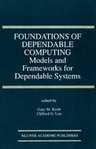 Cover for Gary M Koob · Foundations of Dependable Computing: Models and Frameworks for Dependable Systems - the Springer International Series in Engineering and Computer Science (Paperback Book) [Softcover Reprint of the Original 1st Ed. 1994 edition] (2013)
