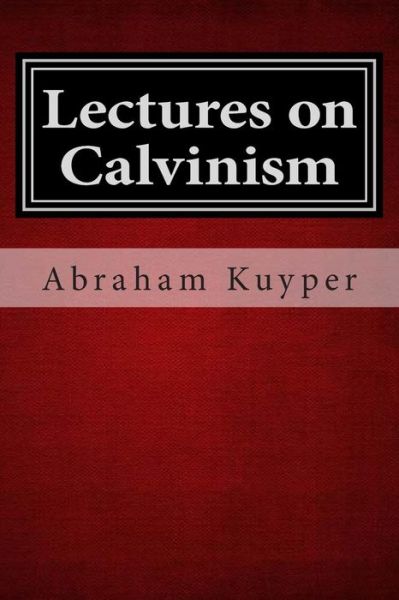 Lectures on Calvinism - Kuyper, Abraham, Jr. - Books - Createspace - 9781481214155 - December 10, 2012