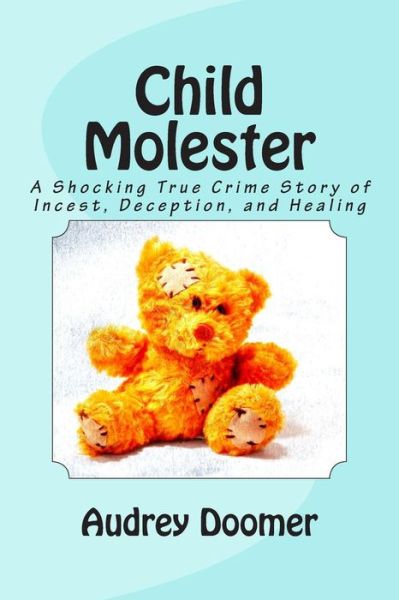 Cover for Audrey Doomer · Child Molester: a Shocking True Crime Story of Incest, Deception, and Healing (Paperback Book) (2014)