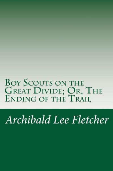 Cover for Archibald Lee Fletcher · Boy Scouts on the Great Divide; Or, the Ending of the Trail (Paperback Book) (2014)