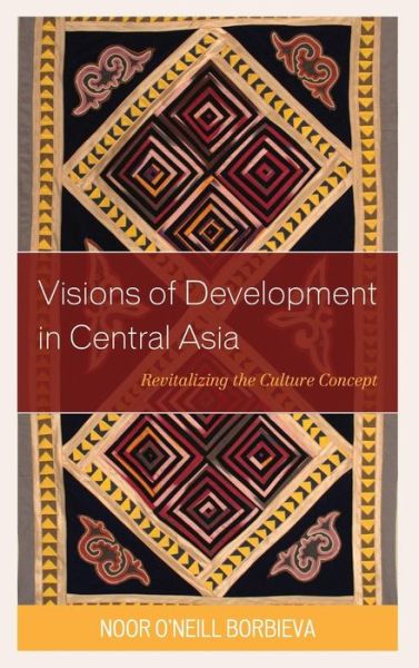 Cover for Noor O’Neill Borbieva · Visions of Development in Central Asia: Revitalizing the Culture Concept - Contemporary Central Asia: Societies, Politics, and Cultures (Hardcover Book) (2019)