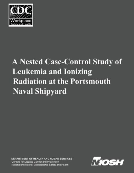 Cover for Department of Health and Human Services · A Nested Case-control Study of Leukemia and Ionizing Radiation at the Portsmouth Naval Shipyard (Paperback Book) (2014)