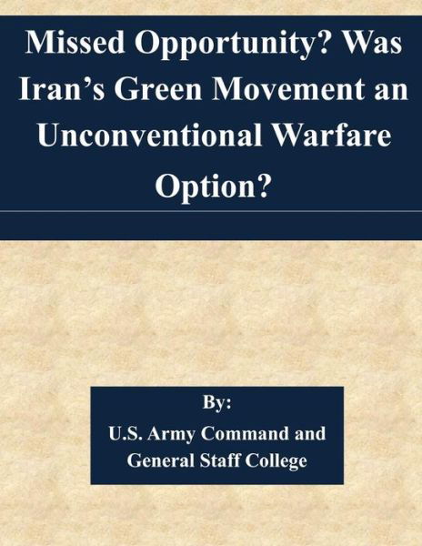 Missed Opportunity? Was Iran's Green Movement an Unconventional Warfare Option? - U S Army Command and General Staff Coll - Bøker - Createspace - 9781511537155 - 1. april 2015