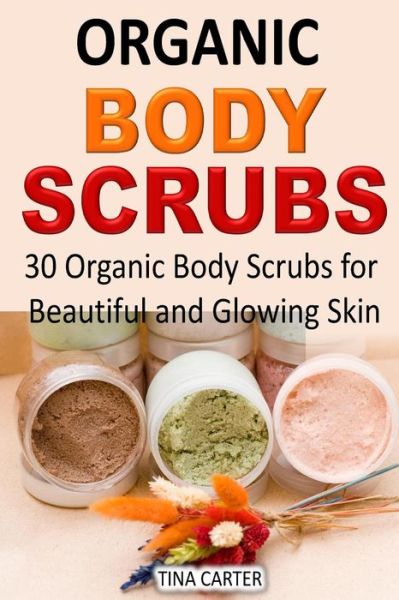 Cover for Tina Carter · Organic Body Scrubs: 30 Organic Body Scrubs for Beautiful and Glowing Skin (Paperback Book) (2015)