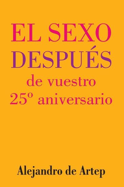 Sex After Your 25th Anniversary (Spanish Edition) - El Sexo Despues De Vuestro 25 Aniversario - Alejandro De Artep - Libros - Createspace - 9781517171155 - 22 de septiembre de 2015