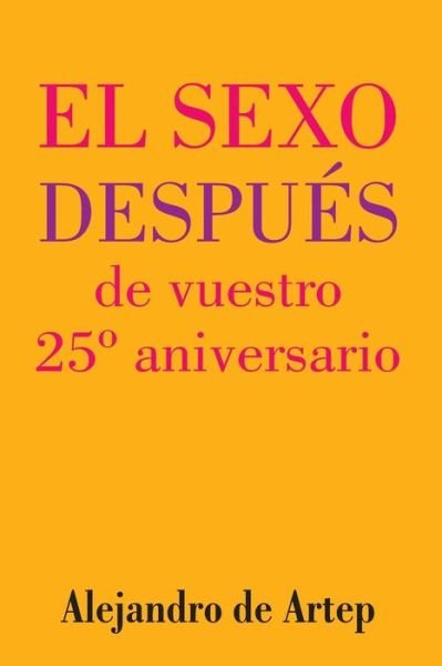 Sex After Your 25th Anniversary (Spanish Edition) - El Sexo Despues De Vuestro 25 Aniversario - Alejandro De Artep - Bücher - Createspace - 9781517171155 - 22. September 2015