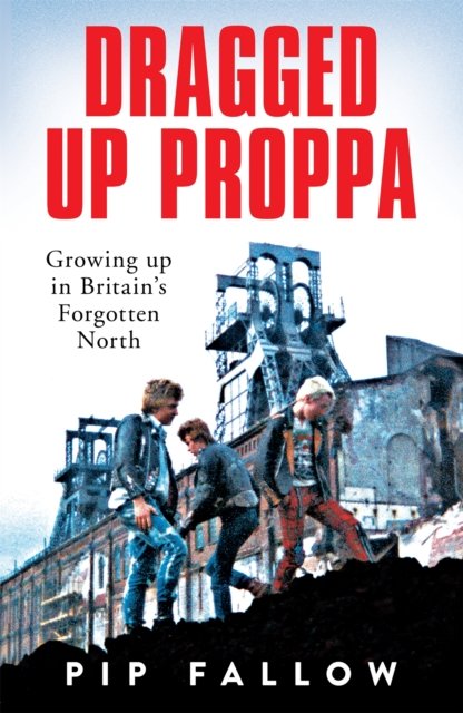 Cover for Pip Fallow · Dragged Up Proppa: Growing up in Britain’s Forgotten North (Taschenbuch) (2024)