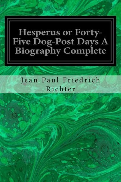 Hesperus or Forty-Five Dog-Post Days A Biography Complete - Jean Paul Friedrich Richter - Kirjat - Createspace Independent Publishing Platf - 9781533656155 - tiistai 7. kesäkuuta 2016