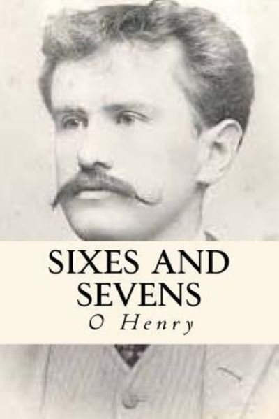 Sixes and Sevens - O Henry - Books - Createspace Independent Publishing Platf - 9781535326155 - July 17, 2016