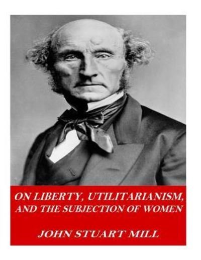Cover for John Stuart Mill · On Liberty, Utilitarianism, and the Subjection of Women (Taschenbuch) (2016)
