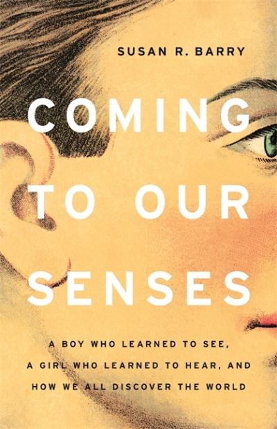 Cover for Susan Barry · Coming to Our Senses: A Boy Who Learned to See, a Girl Who Learned to Hear, and How We All Discover the World (Hardcover Book) (2021)