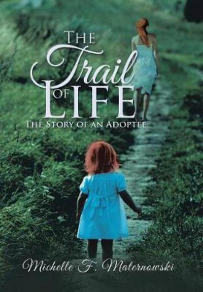 Cover for Michelle F Maternowski · The Trail of Life: The Story of an Adoptee (Hardcover Book) (2018)