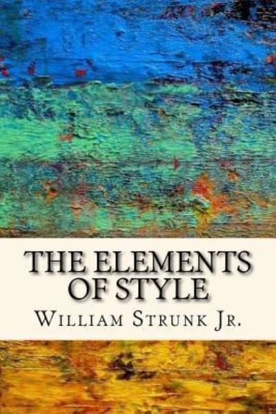 The Elements of Style - William Strunk Jr - Books - Createspace Independent Publishing Platf - 9781545242155 - April 8, 2017