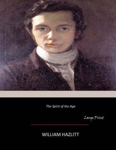 The Spirit of the Age - William Hazlitt - Livros - Createspace Independent Publishing Platf - 9781546328155 - 5 de maio de 2017