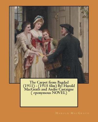The Carpet from Bagdad (1911) - (1915 Film) by - Harold Macgrath - Books - Createspace Independent Publishing Platf - 9781546513155 - May 6, 2017