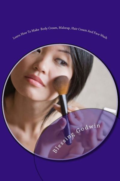 Cover for Blessing Godwin · Learn How to Make Body Cream, Makeup, Hair Cream and Face Wash (Paperback Book) (2017)