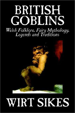 British Goblins: Welsh Folklore, Fairy Mythology, Legends and Traditions by Wilt Sikes, Fiction, Fairy Tales, Folk Tales, Legends & Mythology - Wirt Sikes - Böcker - Borgo Press - 9781592248155 - 1 november 2002