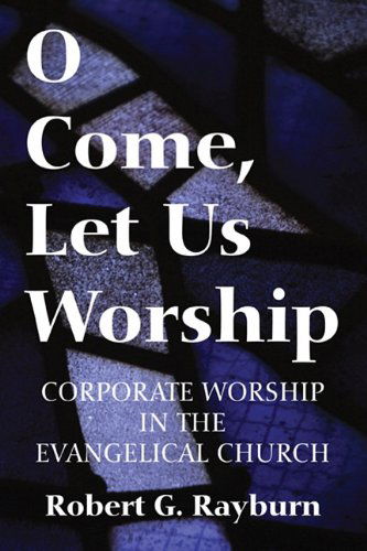 Cover for Robert G. Rayburn · O Come, Let Us Worship: Corporate Worship in the Evangelical Church (Paperback Book) (2010)